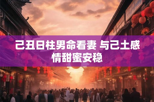己丑日柱男命看妻 与己土感情甜蜜安稳