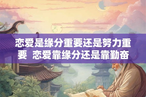 恋爱是缘分重要还是努力重要  恋爱靠缘分还是靠勤奋