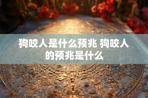 狗咬人是什么预兆 狗咬人的预兆是什么