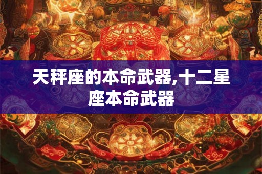 天秤座的本命武器,十二星座本命武器