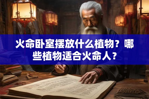 火命卧室摆放什么植物？哪些植物适合火命人？