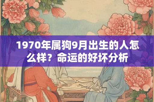 1970年属狗9月出生的人怎么样？命运的好坏分析
