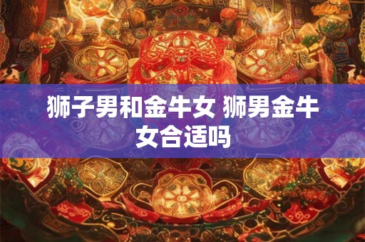 狮子男和金牛女 狮男金牛女合适吗