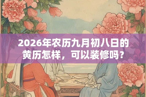2026年农历九月初八日的黄历怎样，可以装修吗？