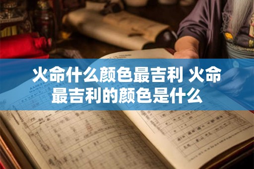火命什么颜色最吉利 火命最吉利的颜色是什么