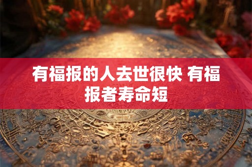 有福报的人去世很快 有福报者寿命短 有福报的人去世很快 有福报者寿命短