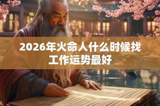 2026年火命人什么时候找工作运势最好