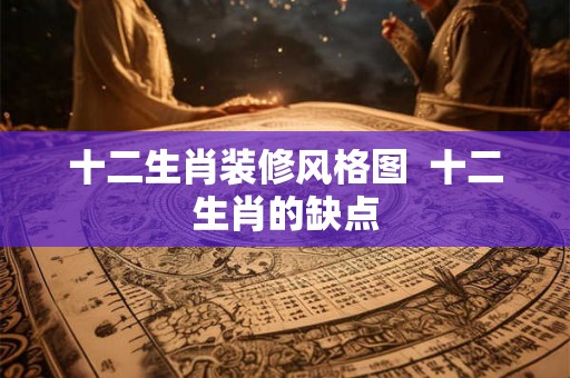 十二生肖装修风格图  十二生肖的缺点