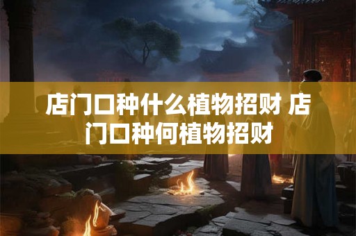 店门口种什么植物招财 店门口种何植物招财