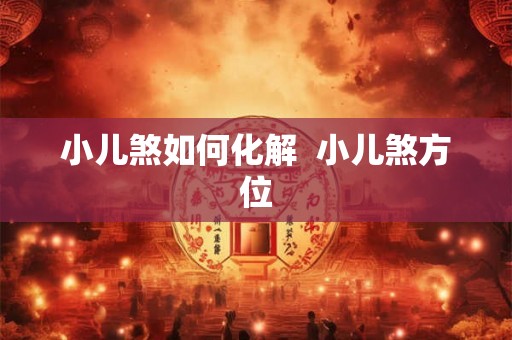 小儿煞如何化解  小儿煞方位