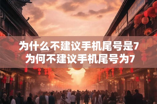 为什么不建议手机尾号是7 为何不建议手机尾号为7