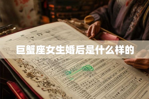 巨蟹座女生婚后是什么样的 巨蟹座女生婚后是什么样的