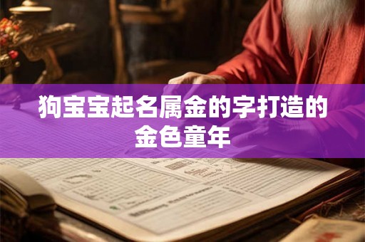 狗宝宝起名属金的字打造的金色童年