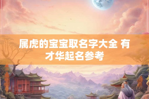 属虎的宝宝取名字大全 有才华起名参考