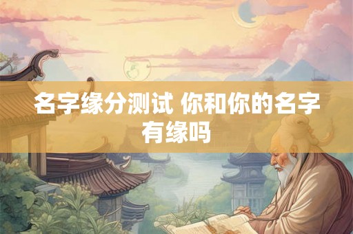 名字缘分测试 你和你的名字有缘吗