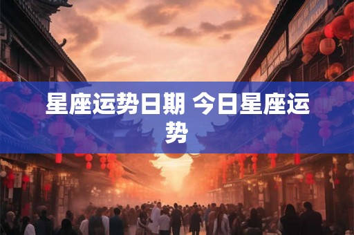 星座运势日期 今日星座运势