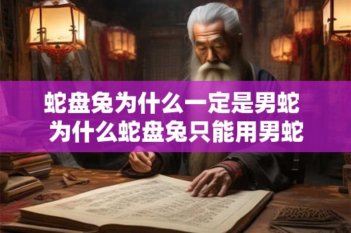 蛇盘兔为什么一定是男蛇 为什么蛇盘兔只能用男蛇