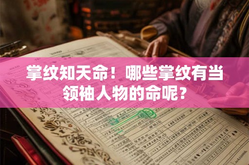 掌纹知天命!哪些掌纹有当领袖人物的命呢? 掌纹知天命!哪些掌纹有当领袖人物的命呢?