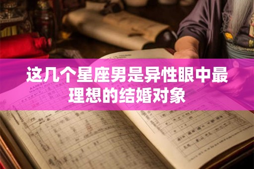 这几个星座男是异性眼中最理想的结婚对象
