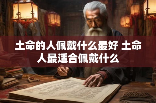 土命的人佩戴什么最好 土命人最适合佩戴什么