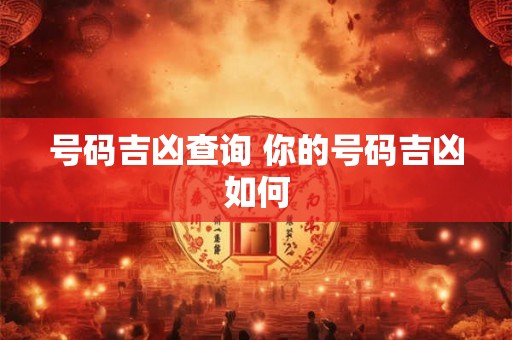 号码吉凶查询 你的号码吉凶如何