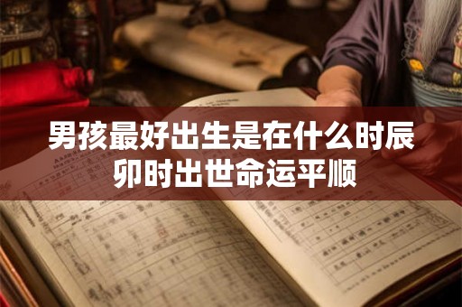 男孩最好出生是在什么时辰 卯时出世命运平顺
