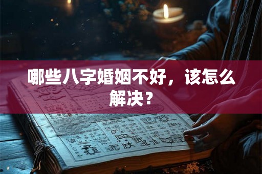 哪些八字婚姻不好，该怎么解决？