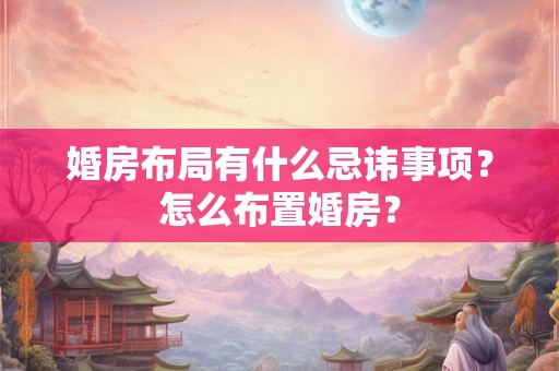 婚房布局有什么忌讳事项？怎么布置婚房？