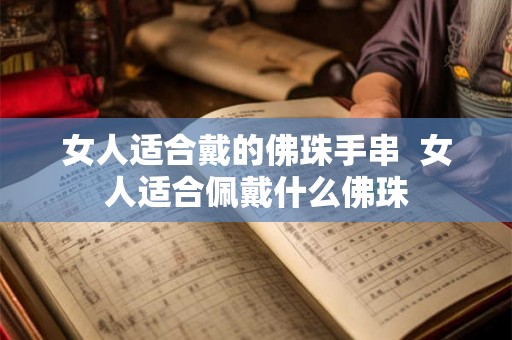 女人适合戴的佛珠手串  女人适合佩戴什么佛珠