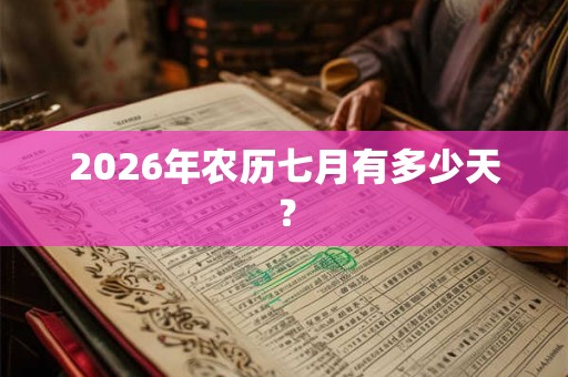 2026年农历七月有多少天？