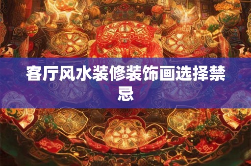客厅风水装修装饰画选择禁忌