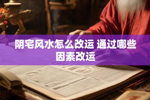 阴宅风水怎么改运 通过哪些因素改运