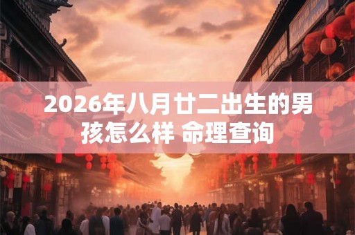 2026年八月廿二出生的男孩怎么样 命理查询
