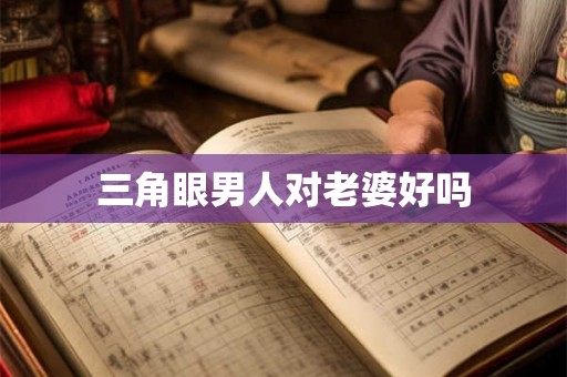 三角眼男人对老婆好吗