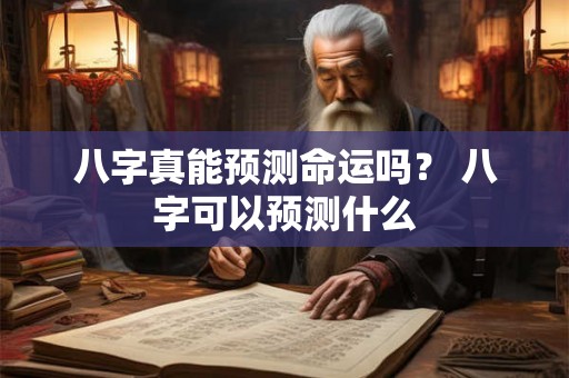 八字真能预测命运吗？ 八字可以预测什么