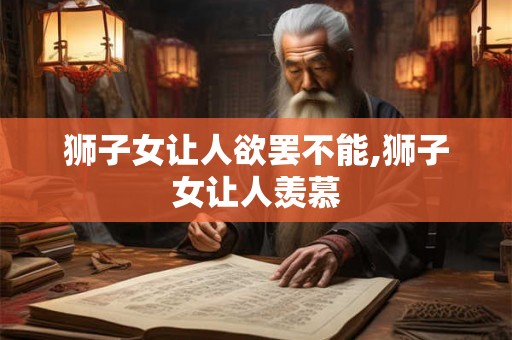 狮子女让人欲罢不能,狮子女让人羡慕
