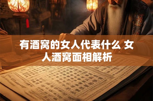 有酒窝的女人代表什么 女人酒窝面相解析