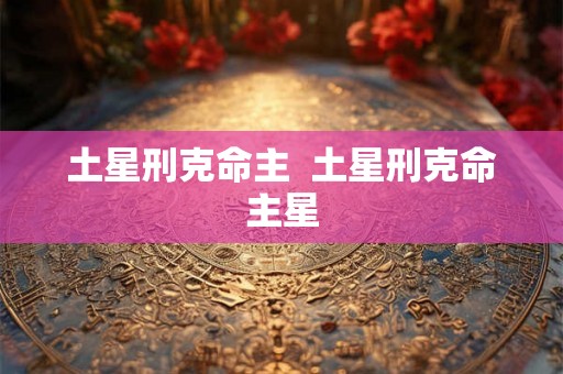 土星刑克命主  土星刑克命主星