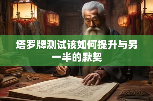 塔罗牌测试该如何提升与另一半的默契