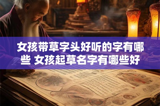 女孩带草字头好听的字有哪些 女孩起草名字有哪些好听的字