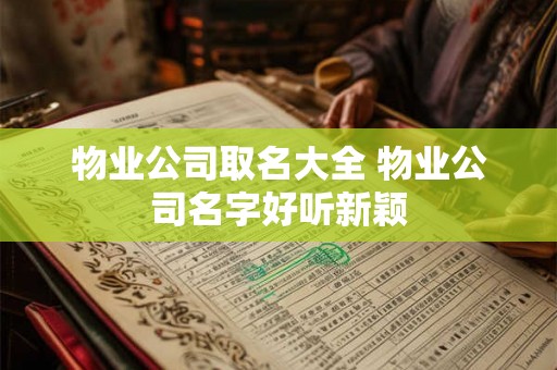 物业公司取名大全 物业公司名字好听新颖