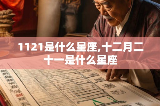 1121是什么星座,十二月二十一是什么星座 1121是什么星座,十二月二十一是什么星座