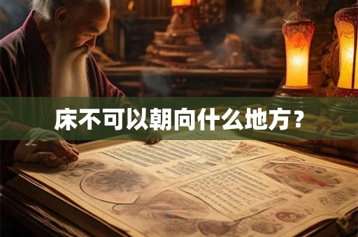 床不可以朝向什么地方? 床不可以朝向什么地方?