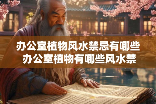 办公室植物风水禁忌有哪些 办公室植物有哪些风水禁忌