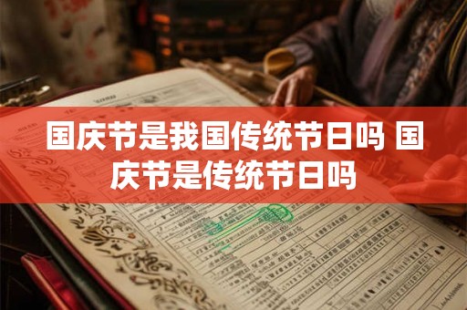 国庆节是我国传统节日吗 国庆节是传统节日吗