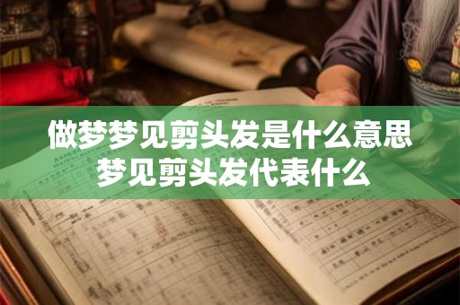 做梦梦见剪头发是什么意思 梦见剪头发代表什么