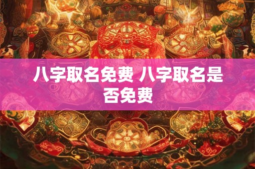 八字取名免费 八字取名是否免费