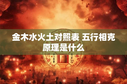 金木水火土对照表 五行相克原理是什么