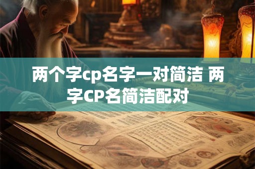两个字cp名字一对简洁 两字CP名简洁配对 两个字cp名字一对简洁 两字CP名简洁配对