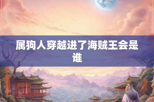 属狗人穿越进了海贼王会是谁